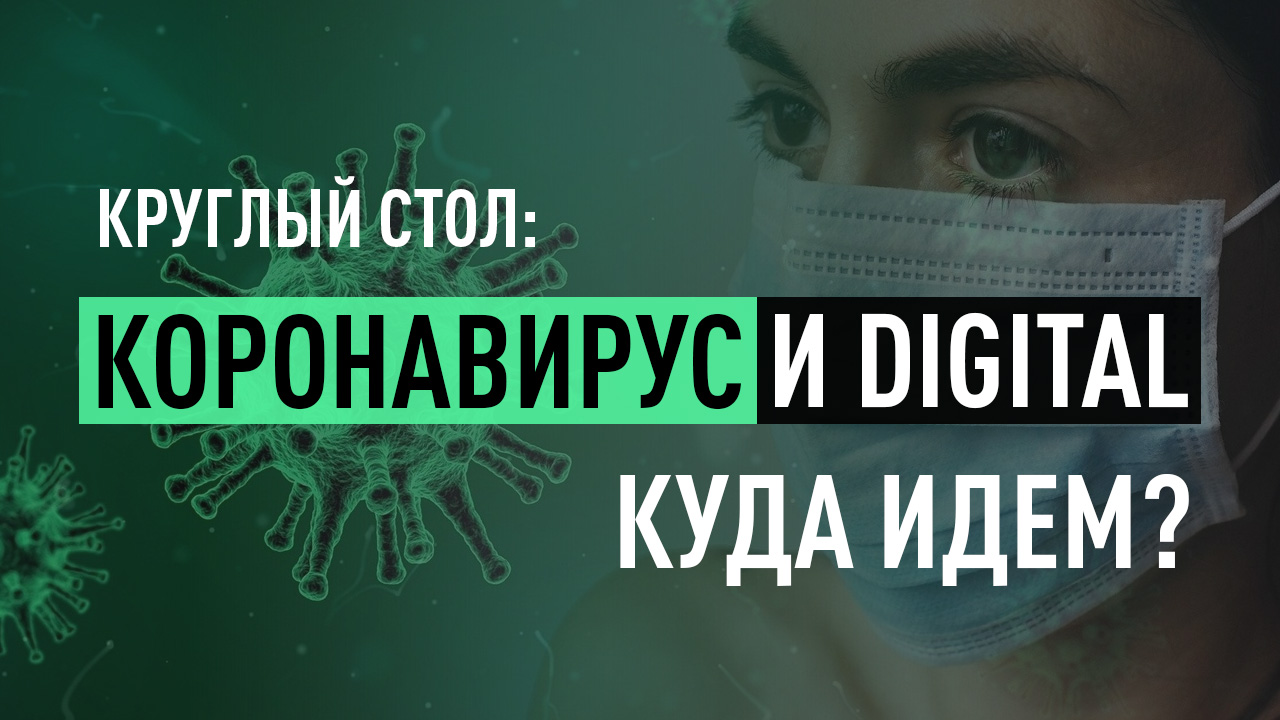 Круглый стол: коронавирус и digital, куда идем?