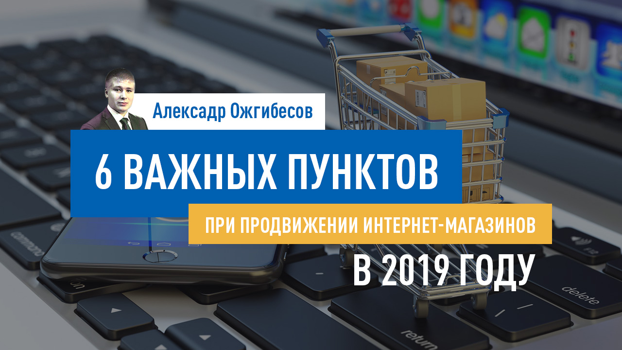 6 важных пунктов при продвижении интернет-магазинов в 2019 году